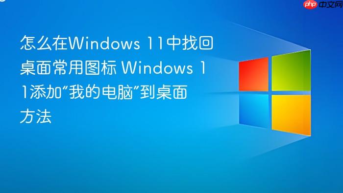怎么在windows 11中找回桌面常用图标 windows 11添加“我的电脑”到桌面方法