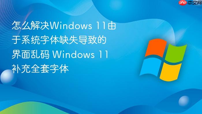 怎么解决windows 11由于系统字体缺失导致的界面乱码 windows 11补充全套字体