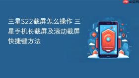 三星S22截屏怎么操作 三星手机长截屏及滚动截屏快捷键方法
