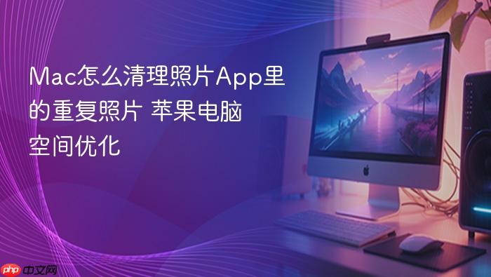 mac怎么清理照片app里的重复照片 苹果电脑空间优化