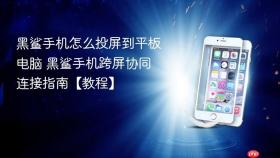 黑鲨手机怎么投屏到平板电脑 黑鲨手机跨屏协同连接指南【教程】
