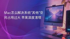 mac怎么解决系统“其他”空间占用过大 苹果深度清理