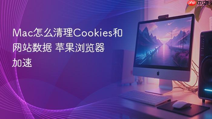 mac怎么清理cookies和网站数据 苹果浏览器加速