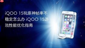 iQOO 15玩原神帧率不稳定怎么办 iQOO 15游戏性能优化指南