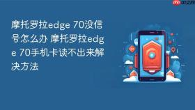 摩托罗拉edge 70没信号怎么办 摩托罗拉edge 70手机卡读不出来解决方法