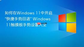 如何在windows 11中开启“快捷手势回退” windows 11触摸板手势设置大全