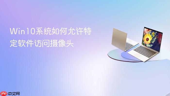 win10系统如何允许特定软件访问摄像头