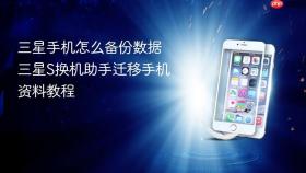三星手机怎么备份数据 三星S换机助手迁移手机资料教程