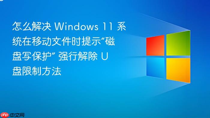 怎么解决 windows 11 系统在移动文件时提示“磁盘写保护” 强行解除 u 盘限制方法