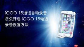 iqoo 15通话自动录音怎么开启 iqoo 15电话录音设置方法