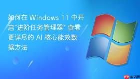 如何在 Windows 11 中开启“进阶任务管理器” 查看更详尽的 AI 核心能效数据方法