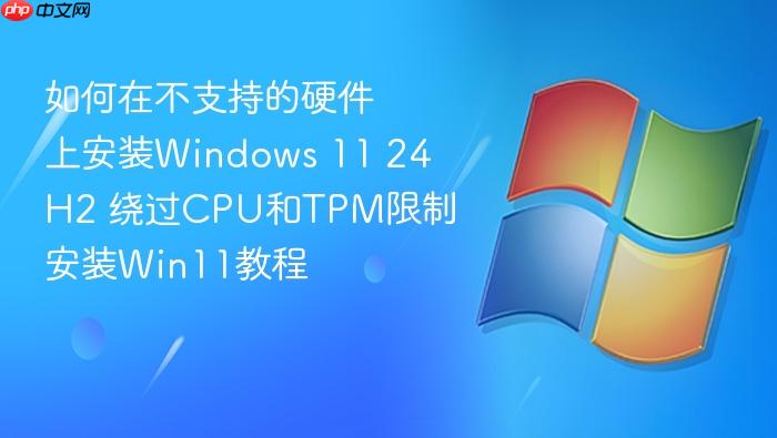 如何在不支持的硬件上安装windows 11 24h2 绕过cpu和tpm限制安装win11教程