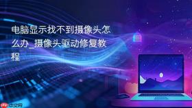 电脑显示找不到摄像头怎么办_摄像头驱动修复教程