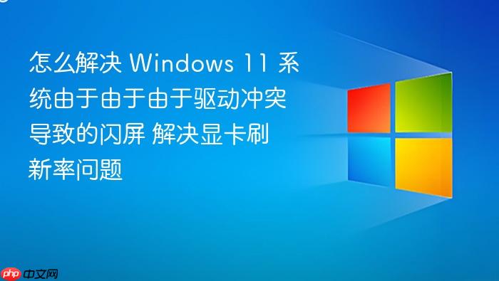 怎么解决 windows 11 系统由于由于由于驱动冲突导致的闪屏 解决显卡刷新率问题