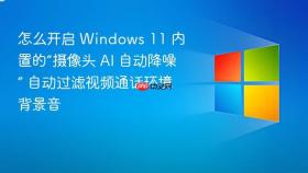 怎么开启 windows 11 内置的“摄像头 ai 自动降噪” 自动过滤视频通话环境背景音