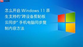 怎么开启 windows 11 原生支持的“跨设备剪贴板云同步” 手机电脑同步复制内容方法