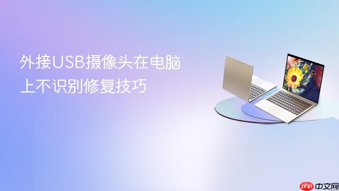 外接usb摄像头在电脑上不识别修复技巧