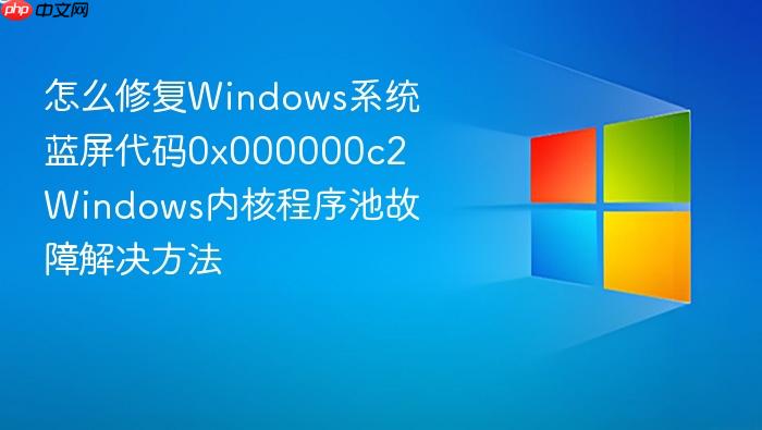 怎么修复windows系统蓝屏代码0x000000c2 windows内核程序池故障解决方法