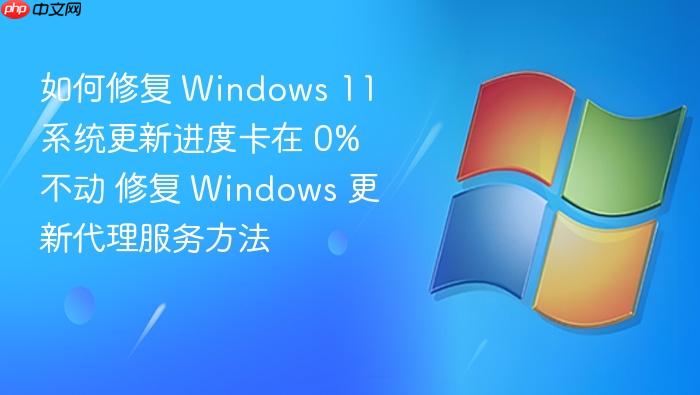 如何修复 windows 11 系统更新进度卡在 0% 不动 修复 windows 更新代理服务方法