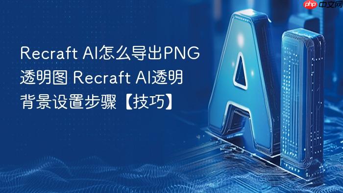 recraft ai怎么导出png透明图 recraft ai透明背景设置步骤【技巧】