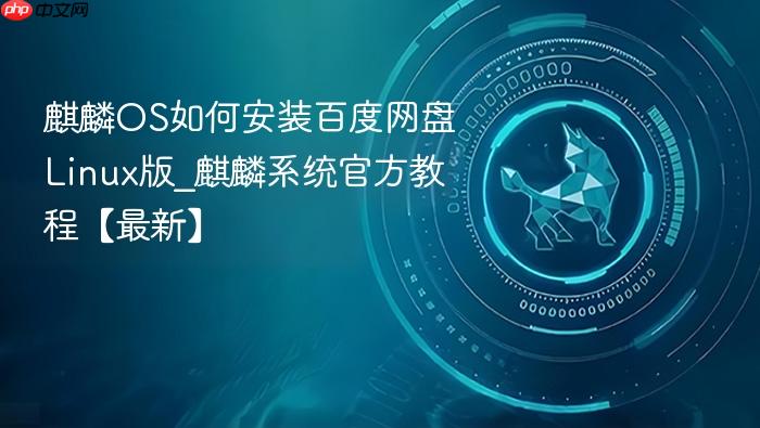 麒麟os如何安装百度网盘linux版_麒麟系统官方教程【最新】