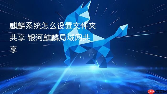 麒麟系统怎么设置文件夹共享 银河麒麟局域网共享