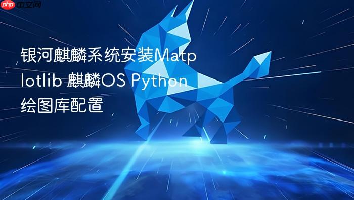 银河麒麟系统安装matplotlib 麒麟os python绘图库配置