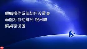 麒麟操作系统如何设置桌面图标自动排列 银河麒麟桌面设置