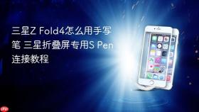 三星Z Fold4怎么用手写笔 三星折叠屏专用S Pen连接教程