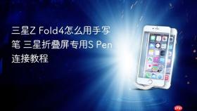 三星z fold4怎么用手写笔 三星折叠屏专用s pen连接教程
