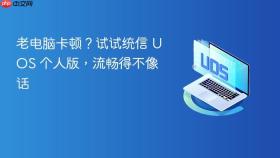 老电脑卡顿?试试统信 uos 个人版,流畅得不像话