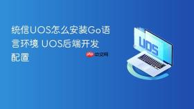 统信UOS怎么安装Go语言环境 UOS后端开发配置
