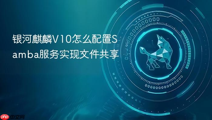 银河麒麟v10怎么配置samba服务实现文件共享