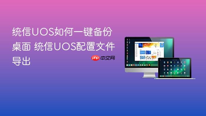 统信uos如何一键备份桌面 统信uos配置文件导出