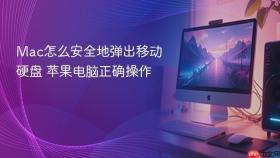 mac怎么安全地弹出移动硬盘 苹果电脑正确操作