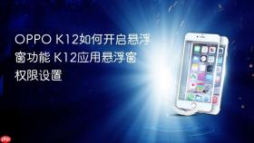 OPPO K12如何开启悬浮窗功能 K12应用悬浮窗权限设置
