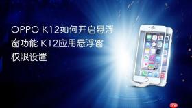 oppo k12如何开启悬浮窗功能 k12应用悬浮窗权限设置