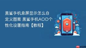 黑鲨手机息屏显示怎么自定义图案 黑鲨手机AOD个性化设置指南【教程】