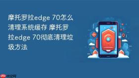 摩托罗拉edge 70怎么清理系统缓存 摩托罗拉edge 70彻底清理垃圾方法