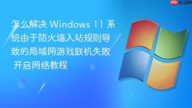 怎么解决 windows 11 系统由于防火墙入站规则导致的局域网游戏联机失败 开启网络教程