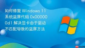如何修复 windows 11 系统蓝屏代码 0x000000d1 解决显卡由于驱动不匹配导致的蓝屏方法