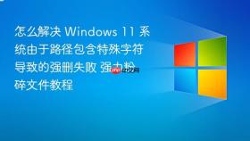 怎么解决 windows 11 系统由于路径包含特殊字符导致的强删失败 强力粉碎文件教程
