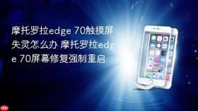摩托罗拉edge 70触摸屏失灵怎么办 摩托罗拉edge 70屏幕修复强制重启