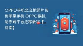 OPPO手机怎么把照片传到苹果手机 OPPO换机助手跨平台迁移教程【指南】