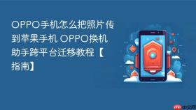 oppo手机怎么把照片传到苹果手机 oppo换机助手跨平台迁移教程【指南】