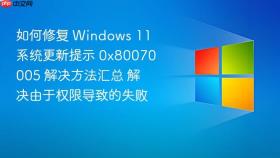 如何修复 windows 11 系统更新提示 0x80070005 解决方法汇总 解决由于权限导致的失败