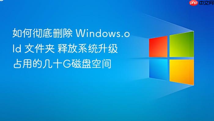 如何彻底删除 windows.old 文件夹 释放系统升级占用的几十g磁盘空间