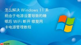 怎么解决 windows 11 系统由于电源设置导致的睡眠后 wifi 断开 修复网卡电源管理教程