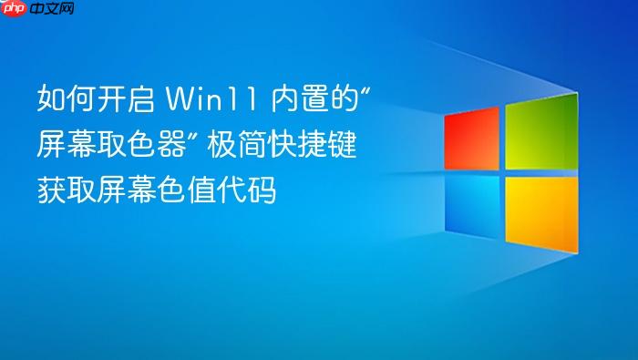 如何开启 win11 内置的“屏幕取色器” 极简快捷键获取屏幕色值代码