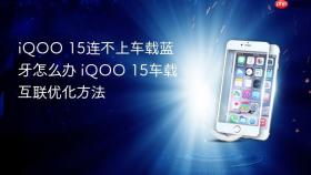 iQOO 15连不上车载蓝牙怎么办 iQOO 15车载互联优化方法